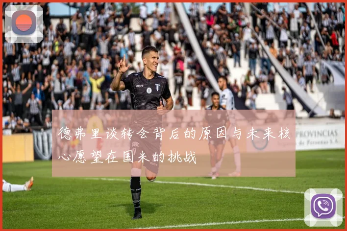 德弗里谈转会背后的原因与未来核心愿望在国米的挑战