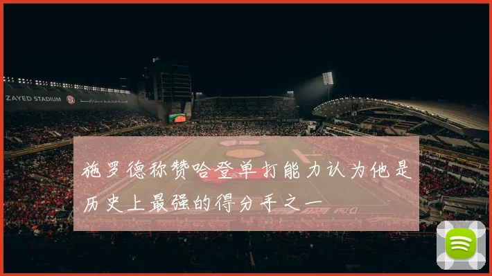施罗德称赞哈登单打能力认为他是历史上最强的得分手之一