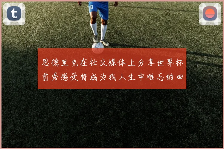 恩德里克在社交媒体上分享世界杯首秀感受将成为我人生中难忘的回忆