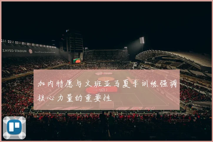 加内特愿与文班亚马夏季训练强调核心力量的重要性