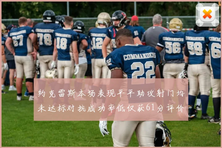 约克雷斯本场表现平平助攻射门均未达标对抗成功率低仅获61分评价