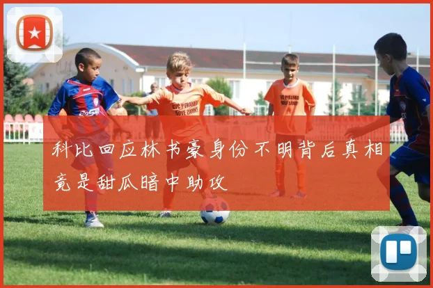 科比回应林书豪身份不明背后真相竟是甜瓜暗中助攻