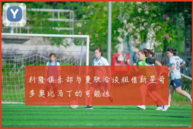 科隆俱乐部与曼联洽谈租借新星奇多奥比马丁的可能性