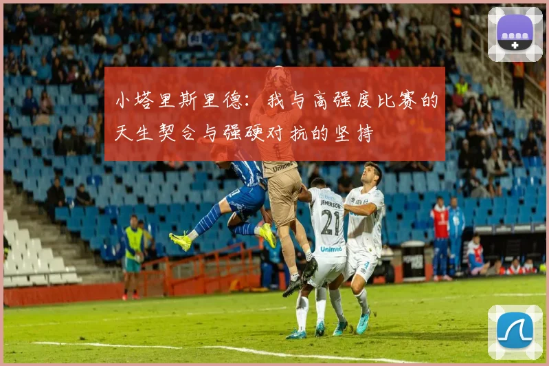 小塔里斯里德：我与高强度比赛的天生契合与强硬对抗的坚持