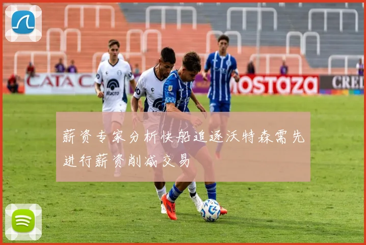 薪资专家分析快船追逐沃特森需先进行薪资削减交易