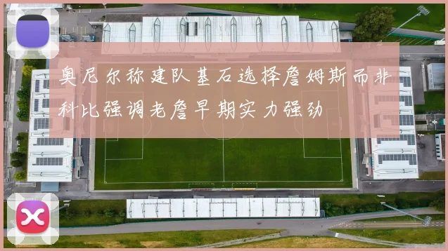 奥尼尔称建队基石选择詹姆斯而非科比强调老詹早期实力强劲