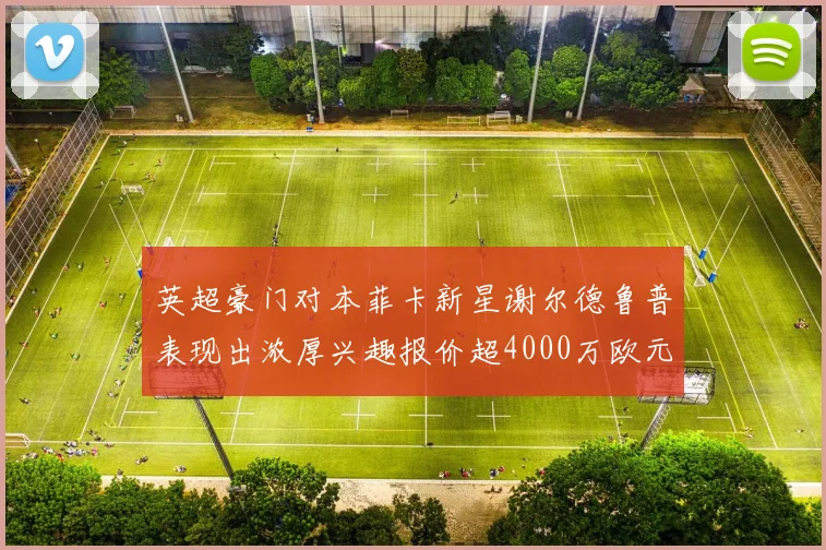 英超豪门对本菲卡新星谢尔德鲁普表现出浓厚兴趣报价超4000万欧元可行