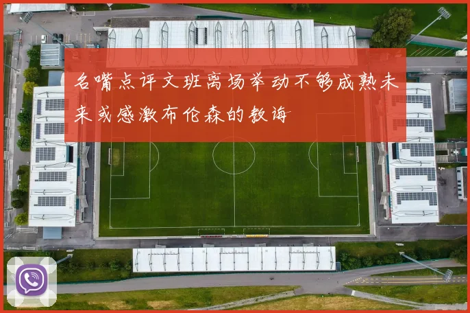 名嘴点评文班离场举动不够成熟未来或感激布伦森的教诲
